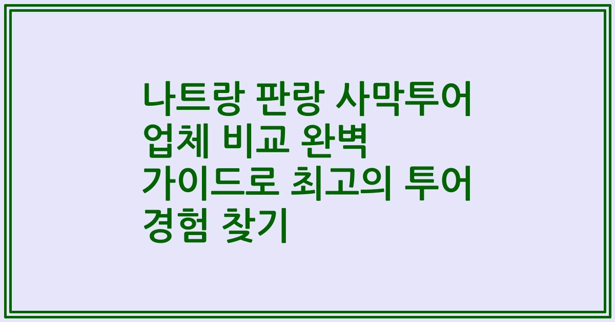 나트랑 판랑 사막투어 업체 비교 완벽 가이드로 최고의 투어 경험 찾기