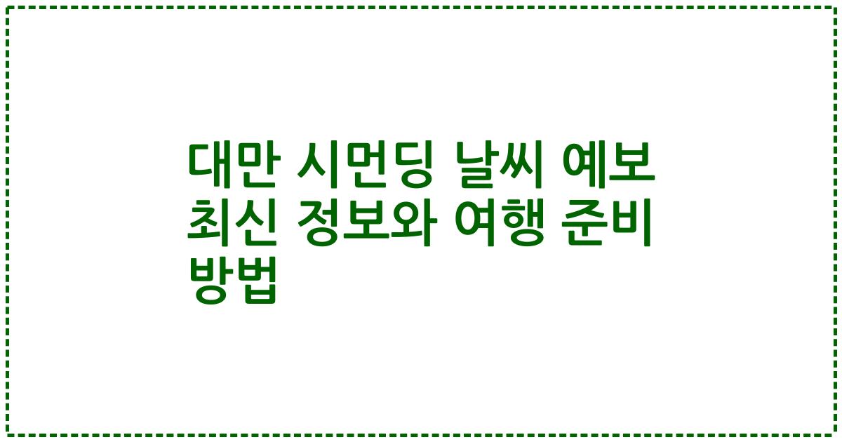 대만 시먼딩 날씨 예보 최신 정보와 여행 준비 방법