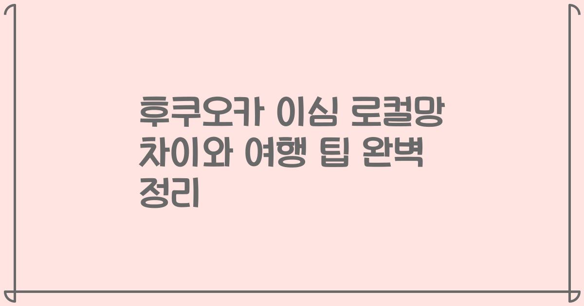 후쿠오카 이심 로컬망 차이와 여행 팁 완벽 정리
