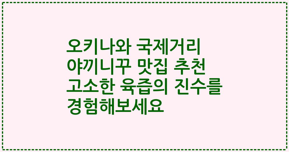 오키나와 국제거리 야끼니꾸 맛집 추천 고소한 육즙의 진수를 경험해보세요