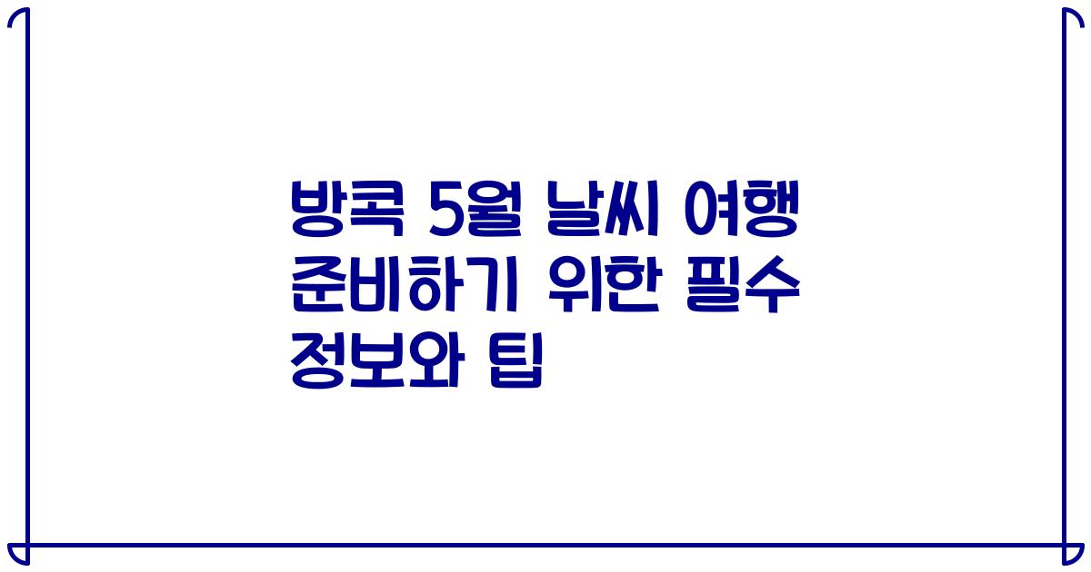 방콕 5월 날씨 여행 준비하기 위한 필수 정보와 팁