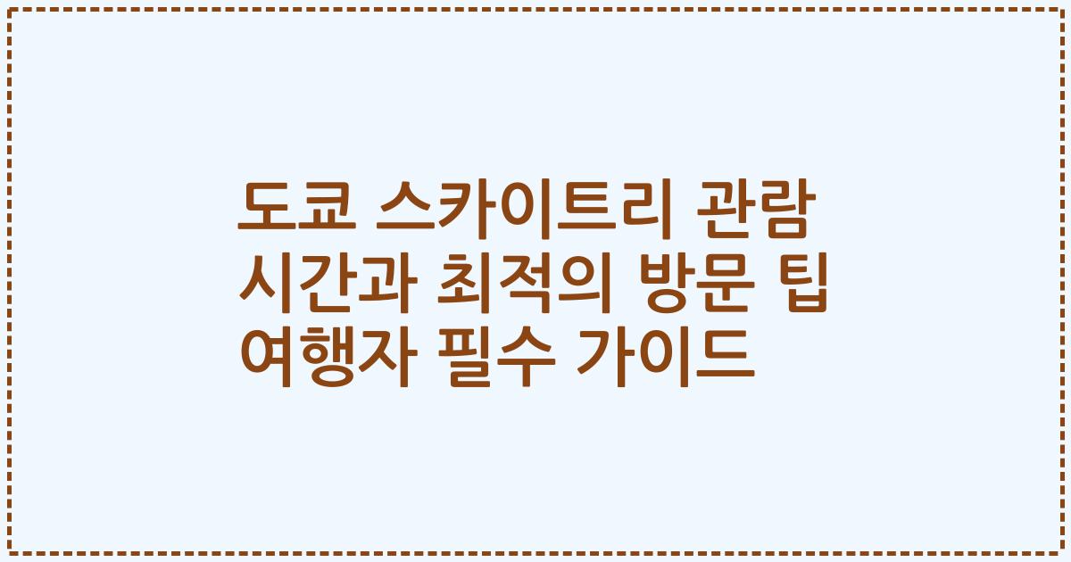 도쿄 스카이트리 관람 시간과 최적의 방문 팁 여행자 필수 가이드