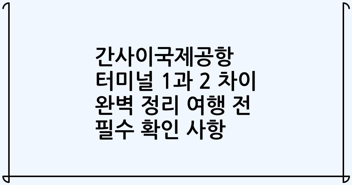 간사이국제공항 터미널 1과 2 차이 완벽 정리 여행 전 필수 확인 사항