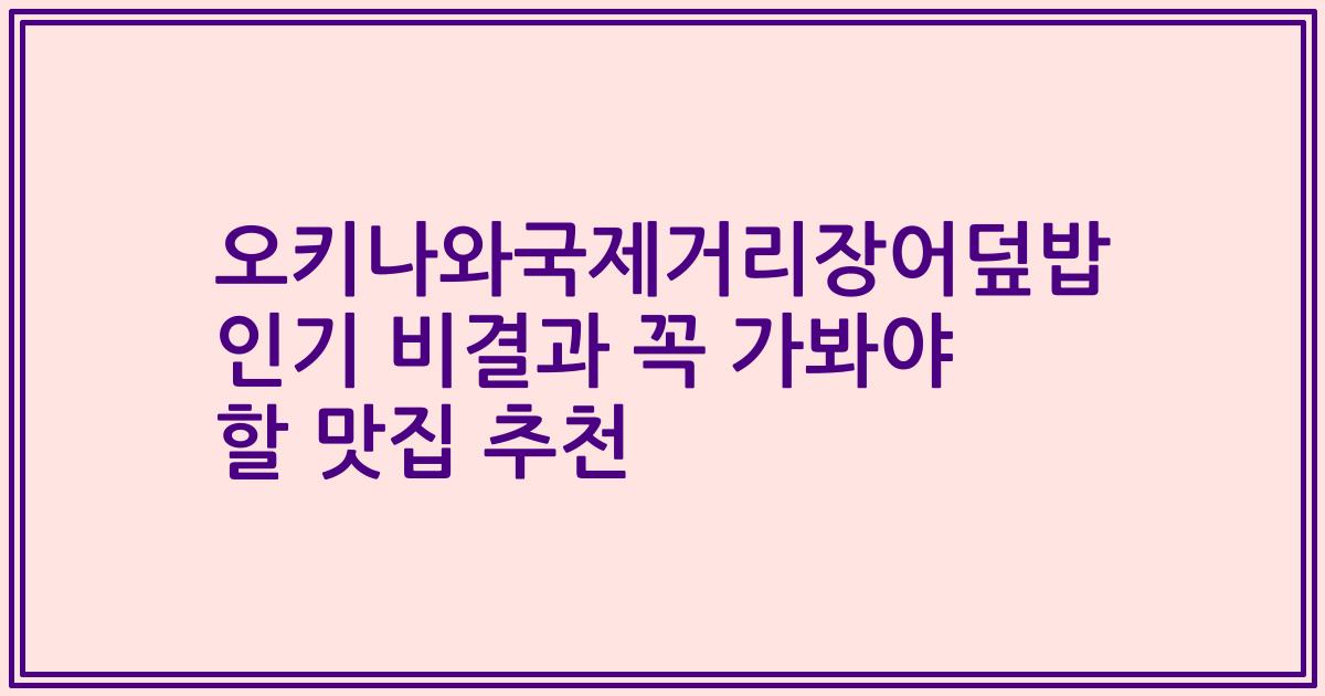 오키나와국제거리장어덮밥 인기 비결과 꼭 가봐야 할 맛집 추천