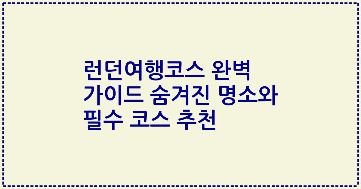 런던여행코스 완벽 가이드 숨겨진 명소와 필수 코스 추천