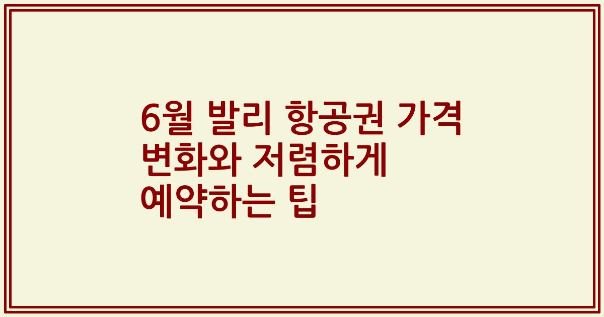 6월 발리 항공권 가격 변화와 저렴하게 예약하는 팁