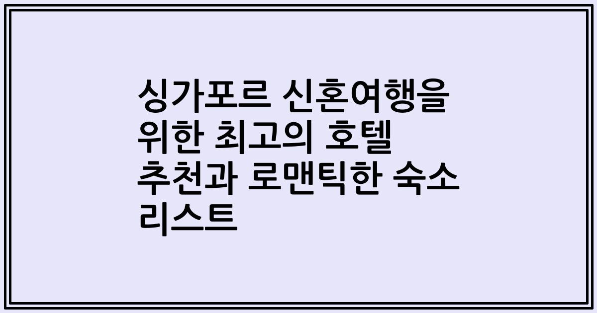 싱가포르 신혼여행을 위한 최고의 호텔 추천과 로맨틱한 숙소 리스트