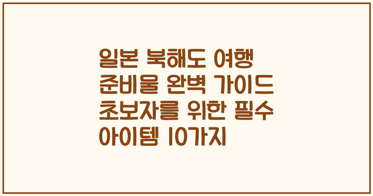일본 북해도 여행 준비물 완벽 가이드 초보자를 위한 필수 아이템 10가지