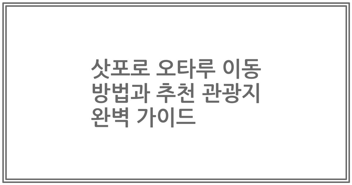 삿포로 오타루 이동 방법과 추천 관광지 완벽 가이드