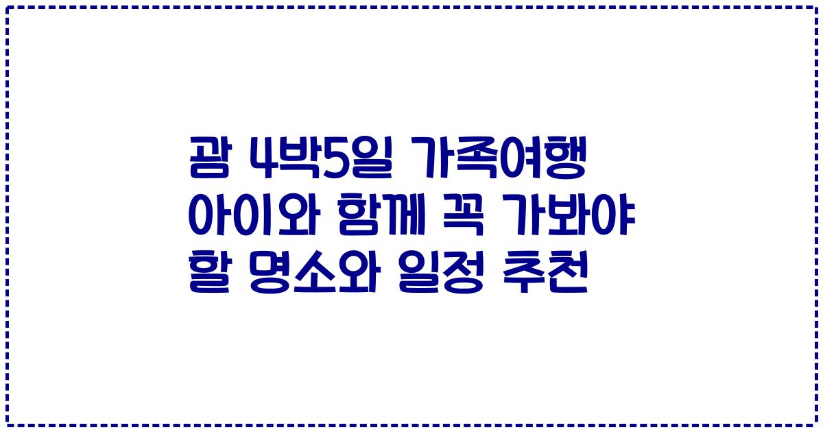 괌 4박5일 가족여행 아이와 함께 꼭 가봐야 할 명소와 일정 추천