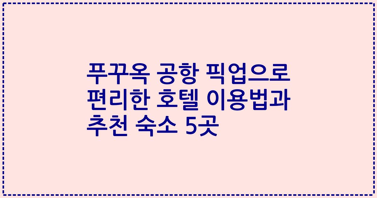 푸꾸옥 공항 픽업으로 편리한 호텔 이용법과 추천 숙소 5곳
