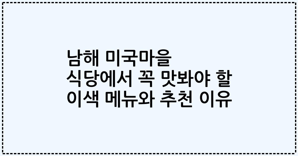 남해 미국마을 식당에서 꼭 맛봐야 할 이색 메뉴와 추천 이유