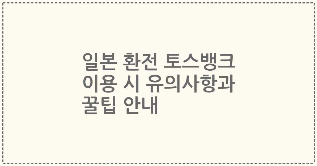 일본 환전 토스뱅크 이용 시 유의사항과 꿀팁 안내