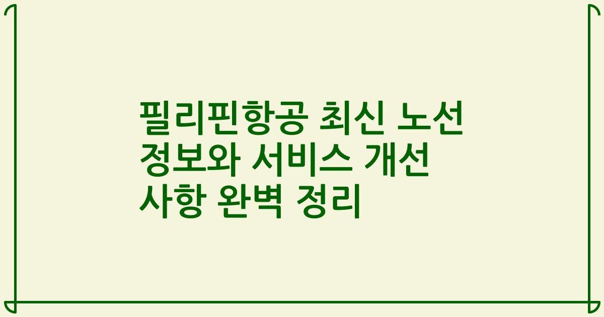 필리핀항공 최신 노선 정보와 서비스 개선 사항 완벽 정리