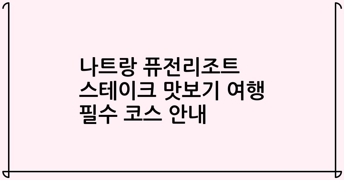 나트랑 퓨전리조트 스테이크 맛보기 여행 필수 코스 안내