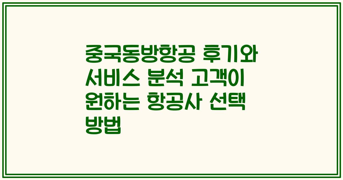 중국동방항공 후기와 서비스 분석 고객이 원하는 항공사 선택 방법