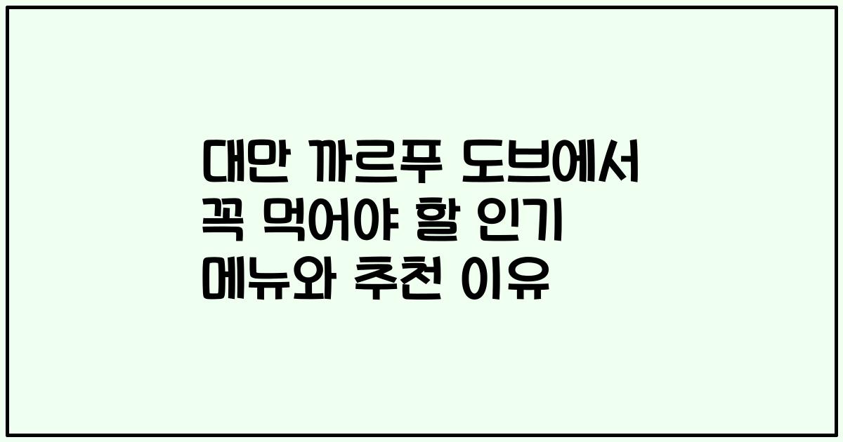 대만 까르푸 도브에서 꼭 먹어야 할 인기 메뉴와 추천 이유