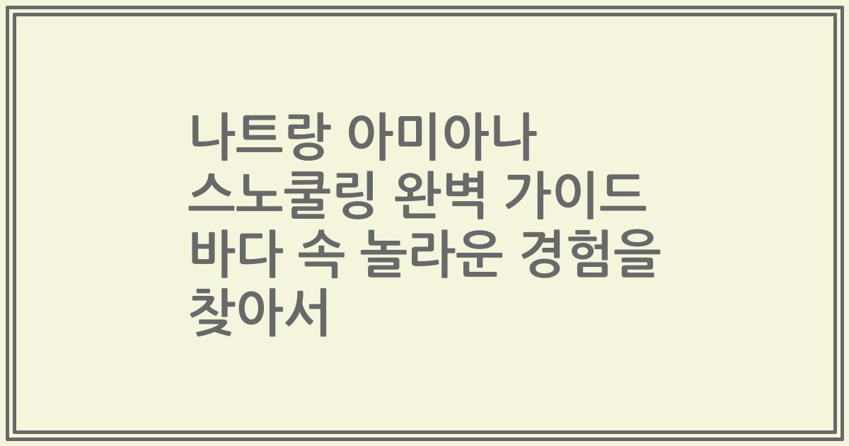 나트랑 아미아나 스노쿨링 완벽 가이드 바다 속 놀라운 경험을 찾아서