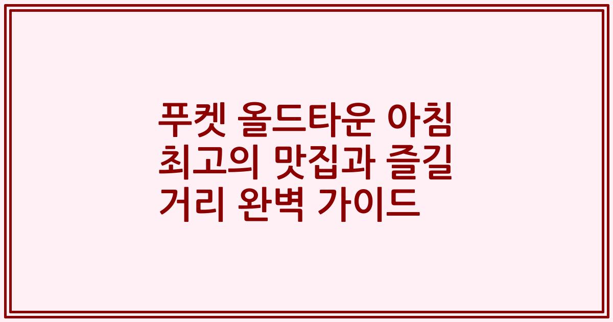 푸켓 올드타운 아침 최고의 맛집과 즐길 거리 완벽 가이드