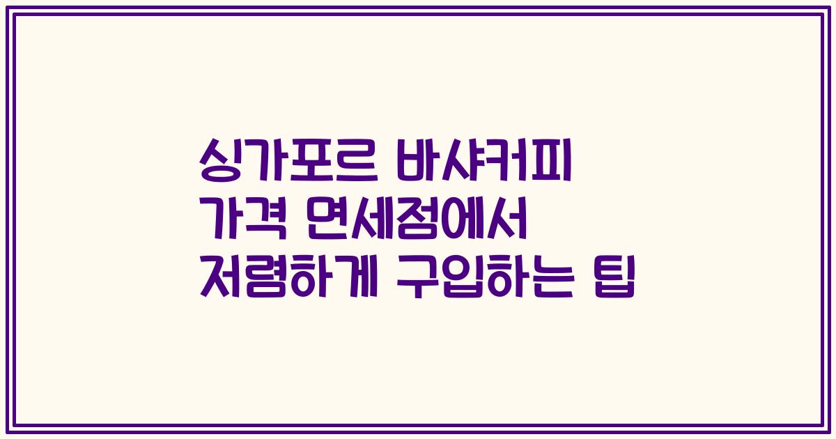 싱가포르 바샤커피 가격 면세점에서 저렴하게 구입하는 팁