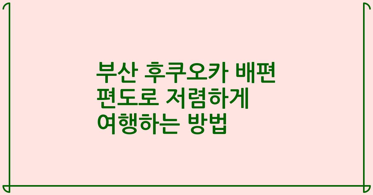 부산 후쿠오카 배편 편도로 저렴하게 여행하는 방법