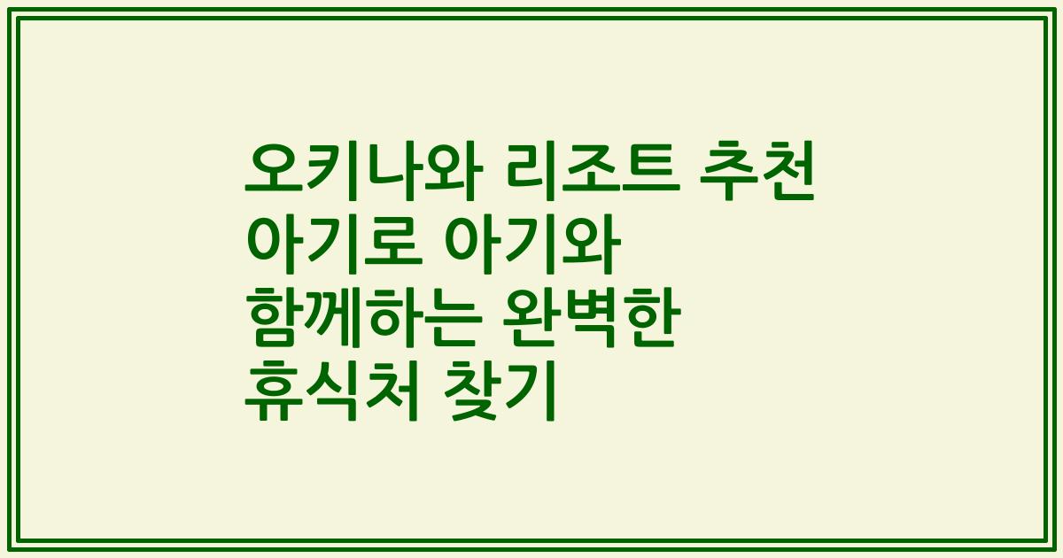 오키나와 리조트 추천 아기로 아기와 함께하는 완벽한 휴식처 찾기