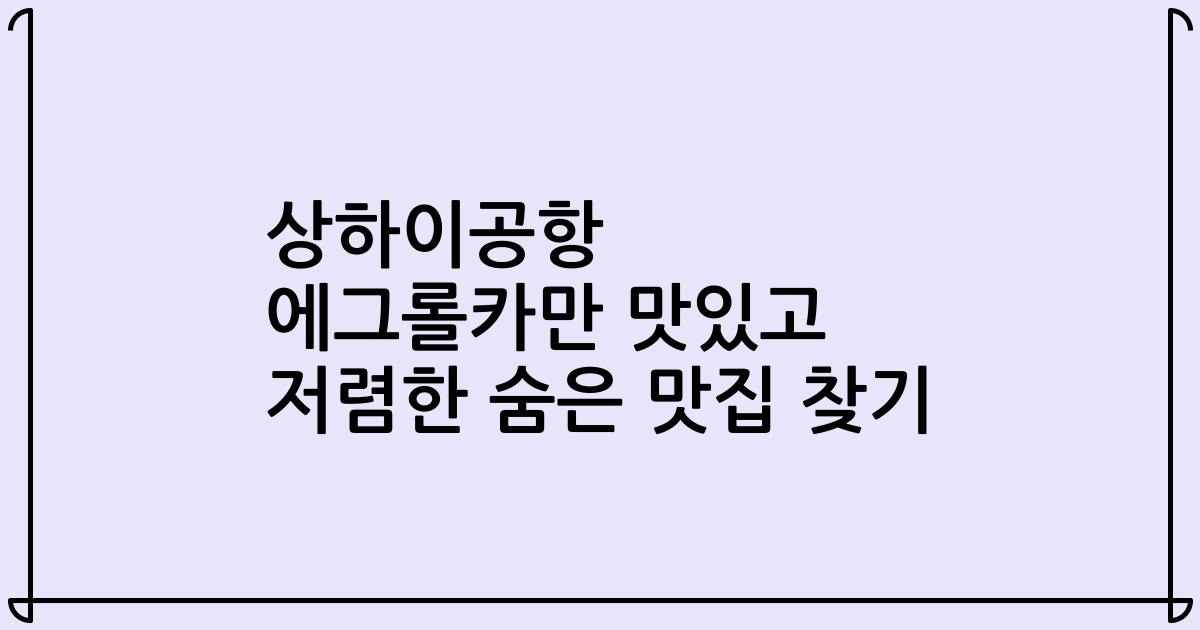 상하이공항 에그롤카만 맛있고 저렴한 숨은 맛집 찾기