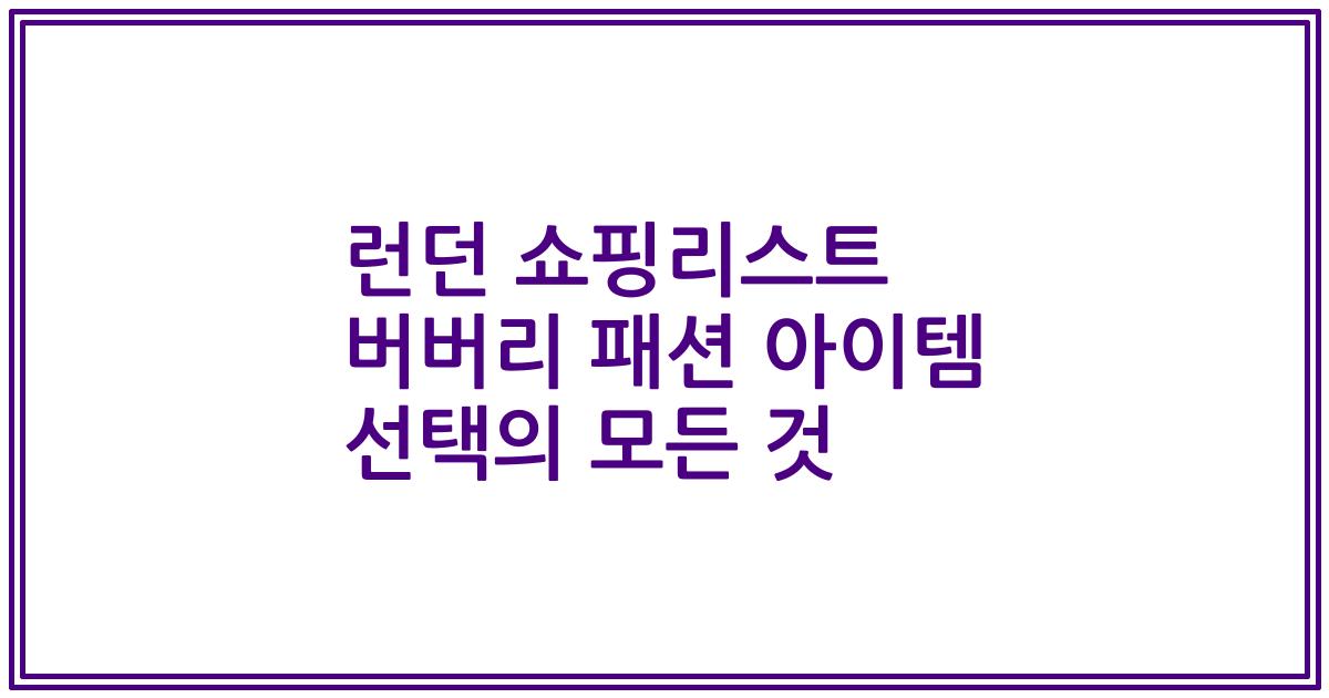 런던 쇼핑리스트 버버리 패션 아이템 선택의 모든 것