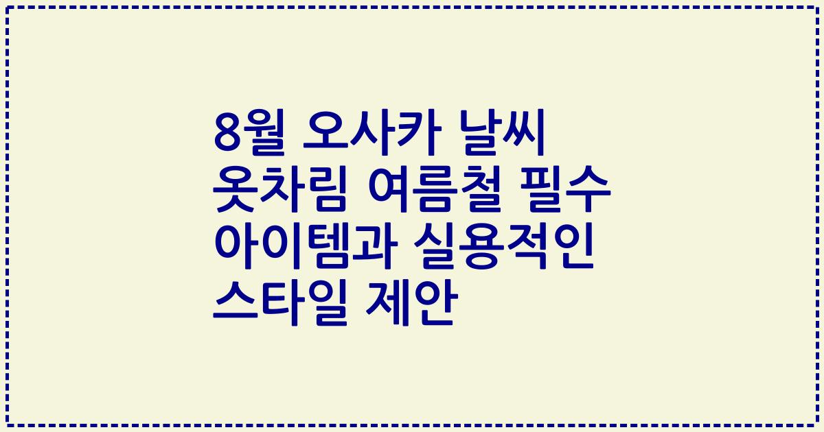 8월 오사카 날씨 옷차림 여름철 필수 아이템과 실용적인 스타일 제안