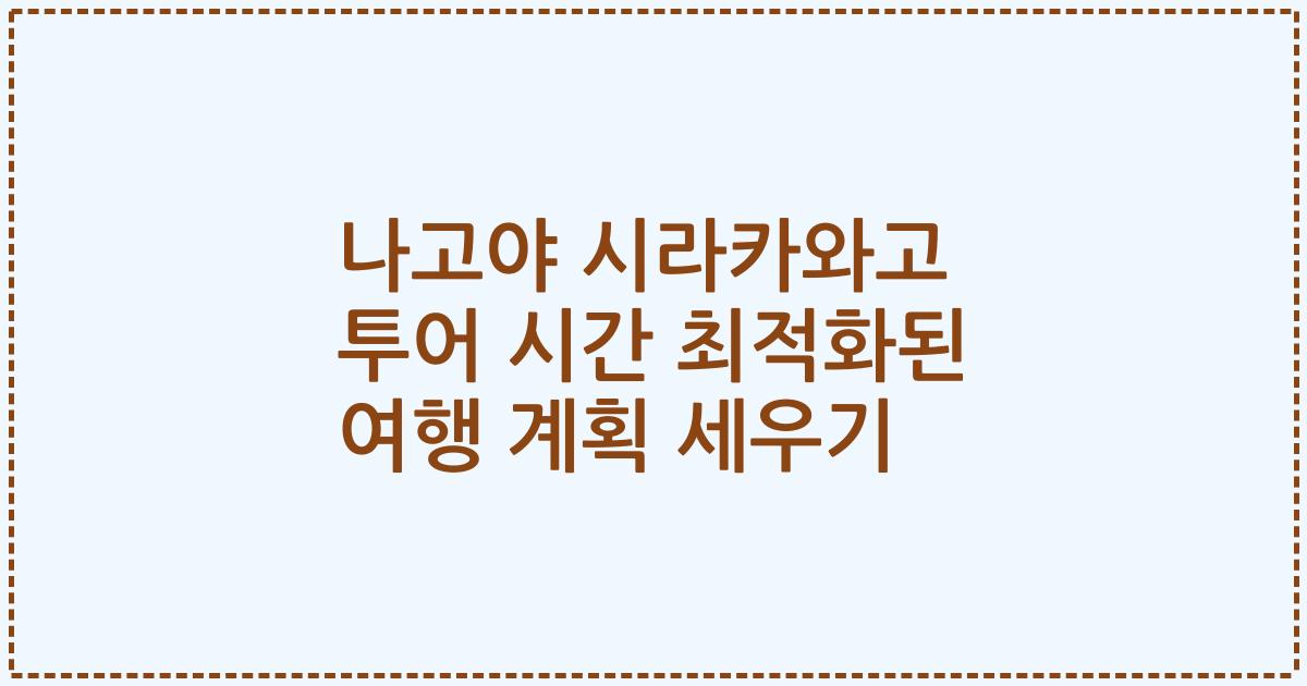 나고야 시라카와고 투어 시간 최적화된 여행 계획 세우기