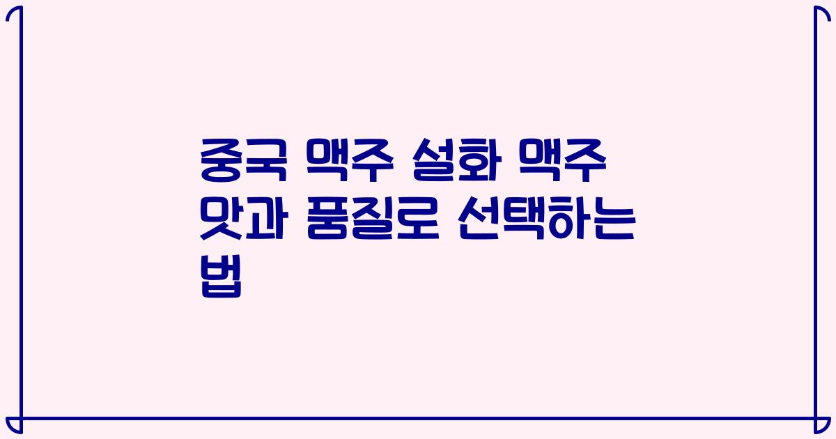 중국 맥주 설화 맥주 맛과 품질로 선택하는 법