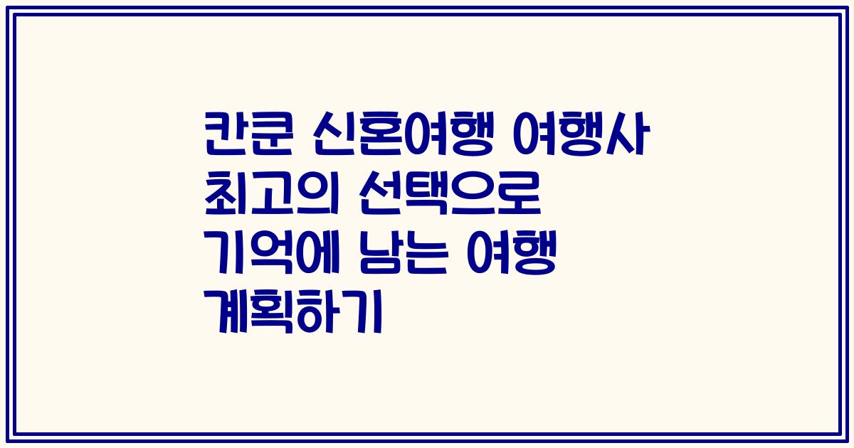 칸쿤 신혼여행 여행사 최고의 선택으로 기억에 남는 여행 계획하기