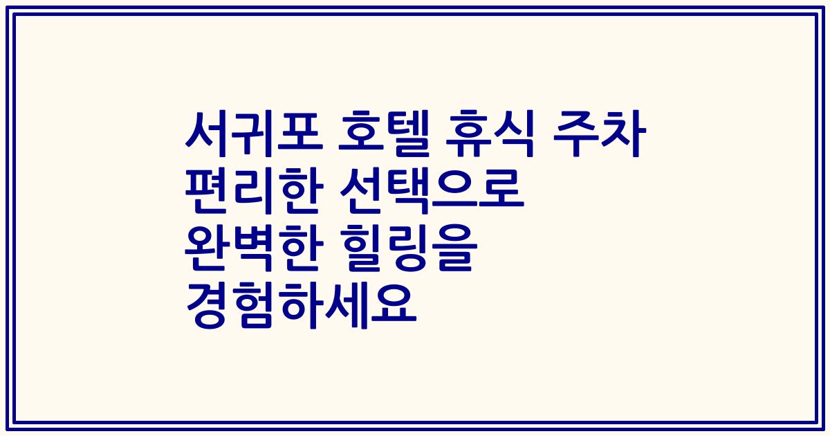 서귀포 호텔 휴식 주차 편리한 선택으로 완벽한 힐링을 경험하세요