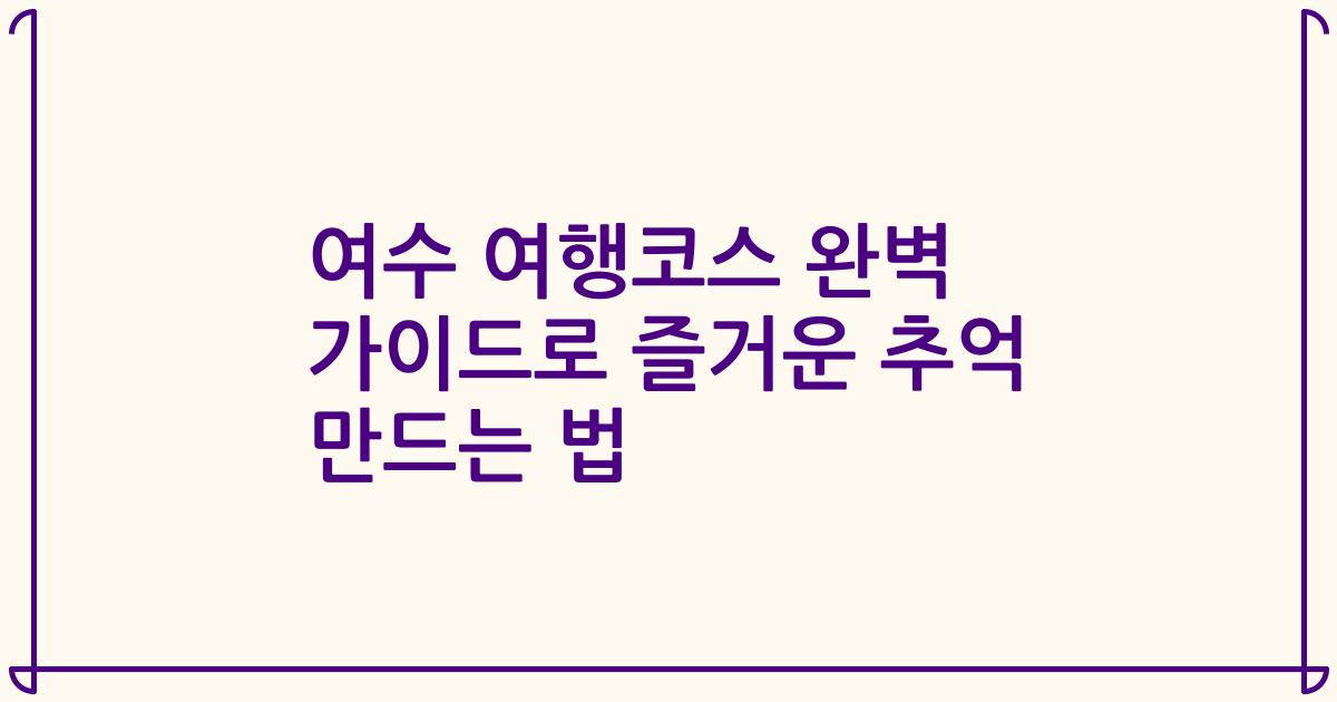 여수 여행코스 완벽 가이드로 즐거운 추억 만드는 법