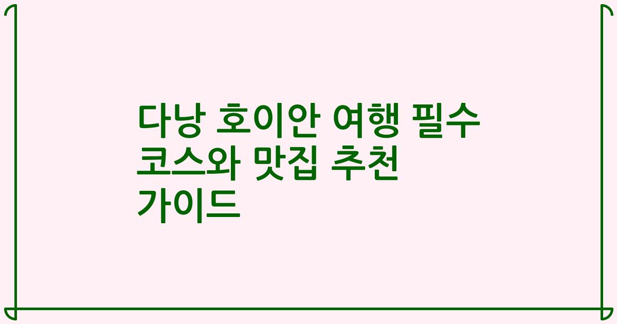 다낭 호이안 여행 필수 코스와 맛집 추천 가이드