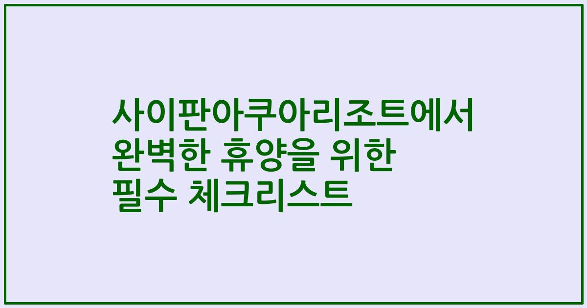 사이판아쿠아리조트에서 완벽한 휴양을 위한 필수 체크리스트