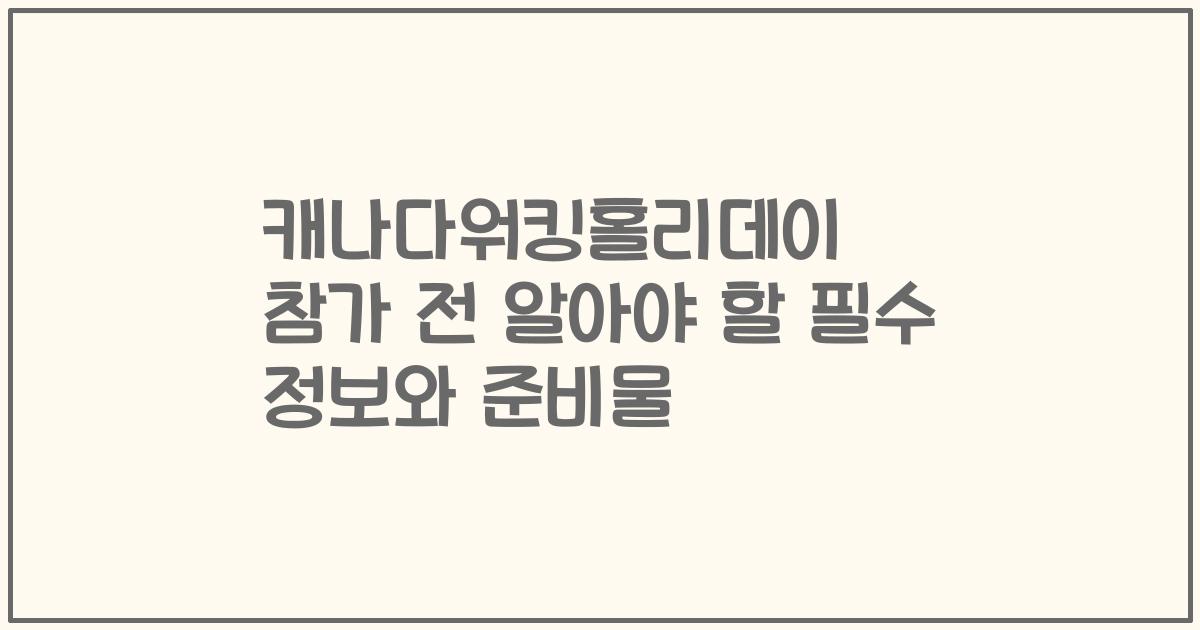 캐나다워킹홀리데이 참가 전 알아야 할 필수 정보와 준비물