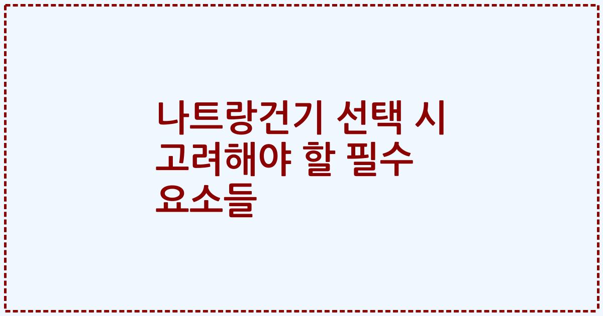 나트랑건기 선택 시 고려해야 할 필수 요소들