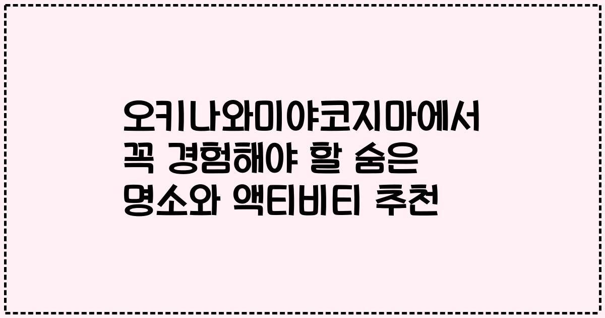 오키나와미야코지마에서 꼭 경험해야 할 숨은 명소와 액티비티 추천