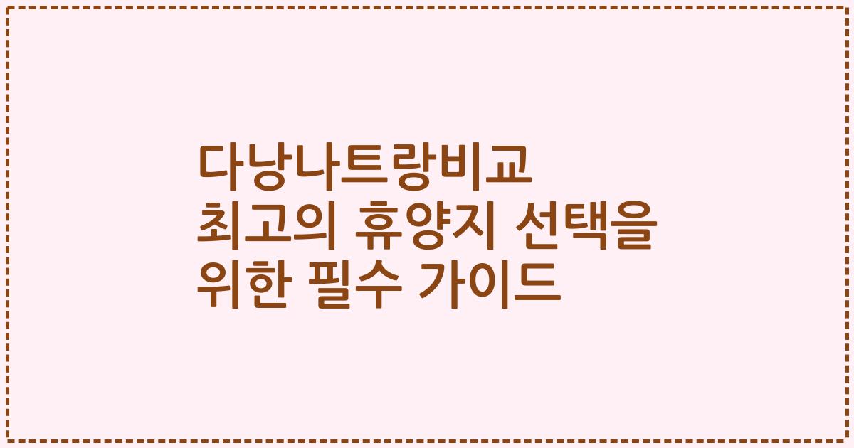 다낭나트랑비교 최고의 휴양지 선택을 위한 필수 가이드