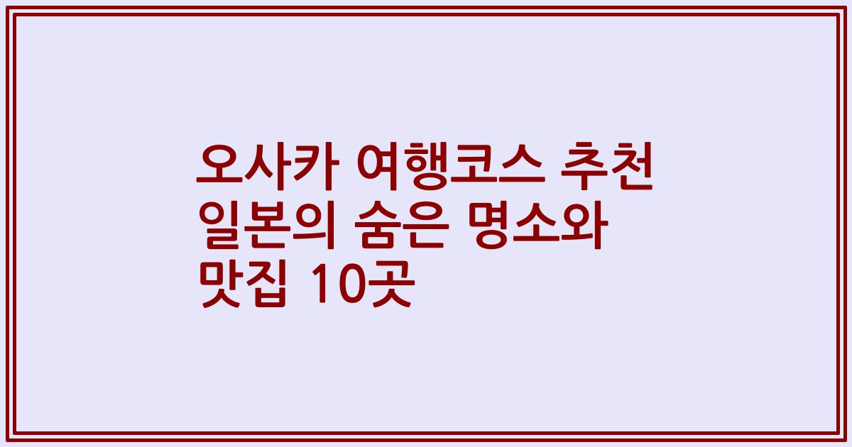 오사카 여행코스 추천 일본의 숨은 명소와 맛집 10곳