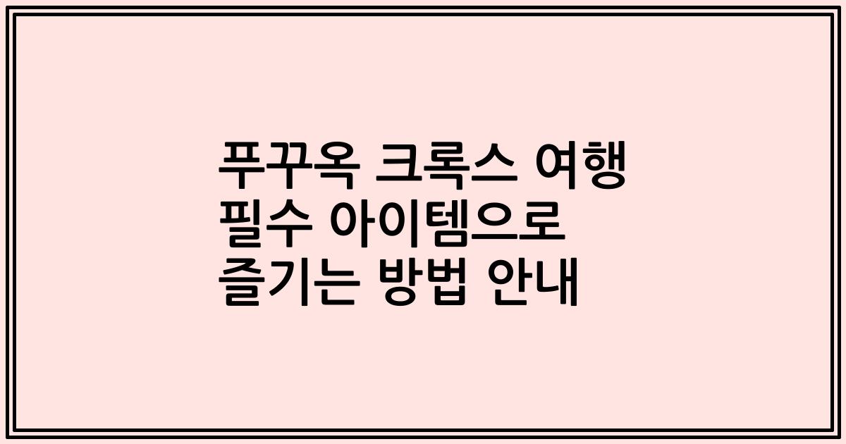 푸꾸옥 크록스 여행 필수 아이템으로 즐기는 방법 안내