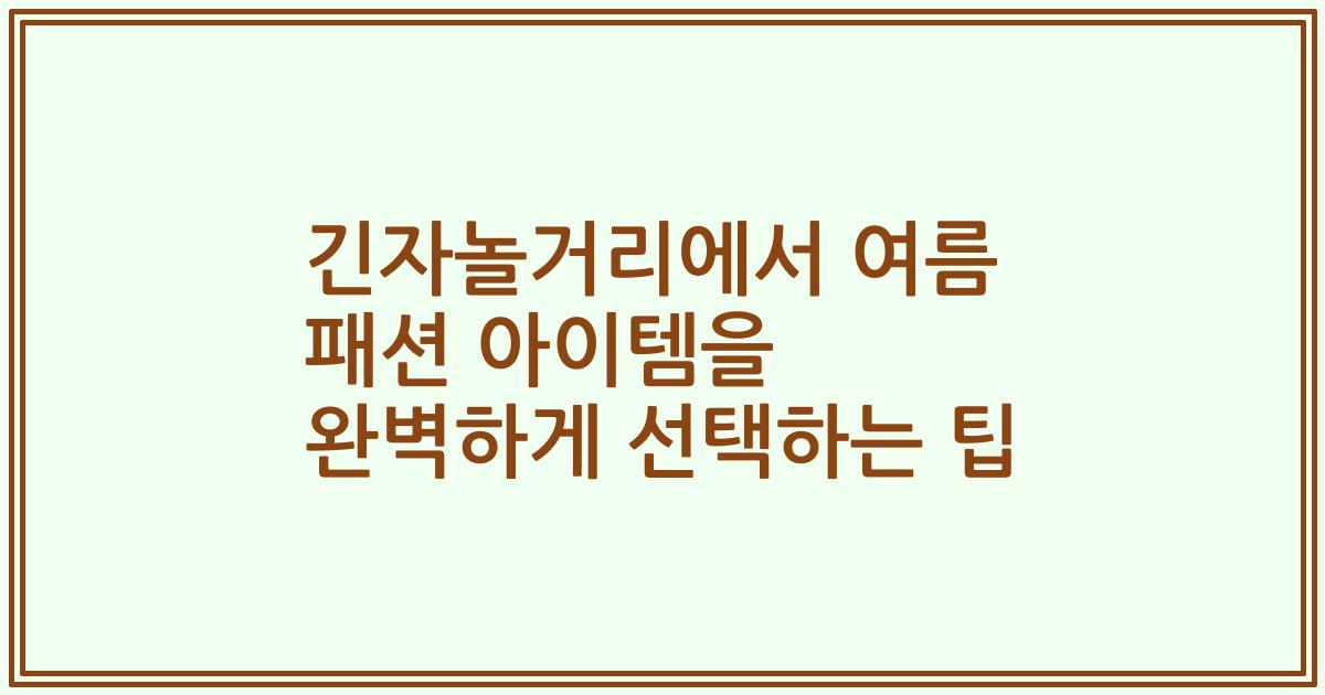 긴자놀거리에서 여름 패션 아이템을 완벽하게 선택하는 팁