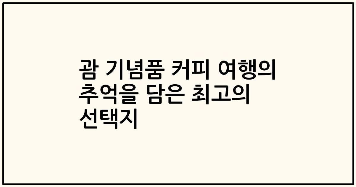 괌 기념품 커피 여행의 추억을 담은 최고의 선택지