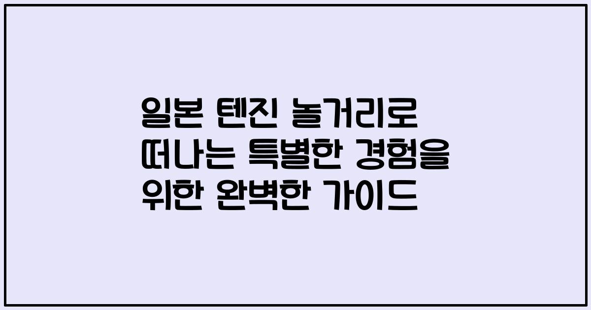 일본 텐진 놀거리로 떠나는 특별한 경험을 위한 완벽한 가이드