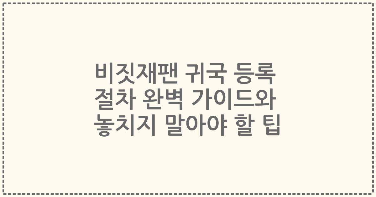 비짓재팬 귀국 등록 절차 완벽 가이드와 놓치지 말아야 할 팁