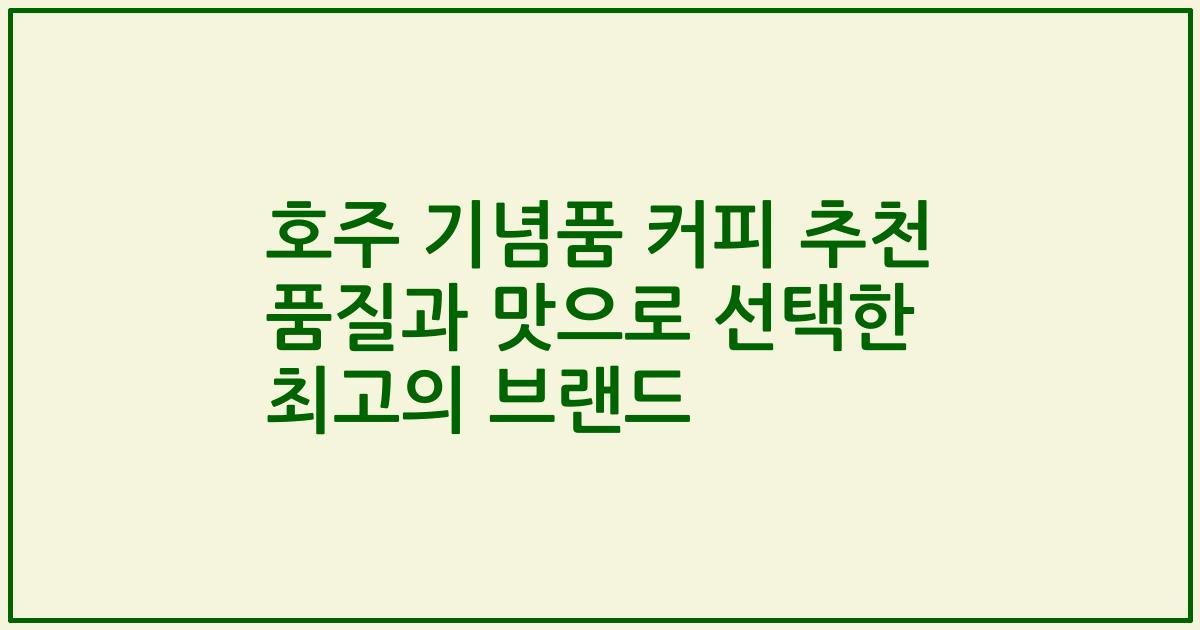 호주 기념품 커피 추천 품질과 맛으로 선택한 최고의 브랜드