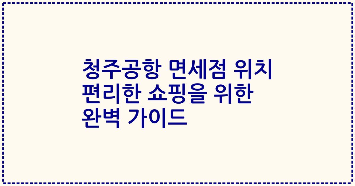 청주공항 면세점 위치 편리한 쇼핑을 위한 완벽 가이드