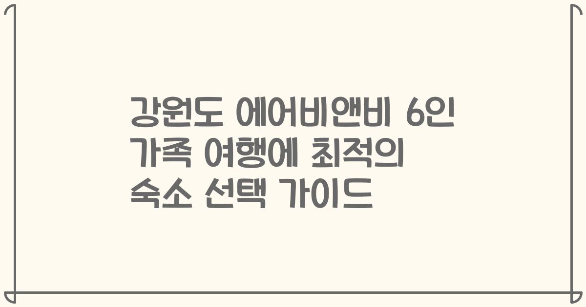 강원도 에어비앤비 6인 가족 여행에 최적의 숙소 선택 가이드