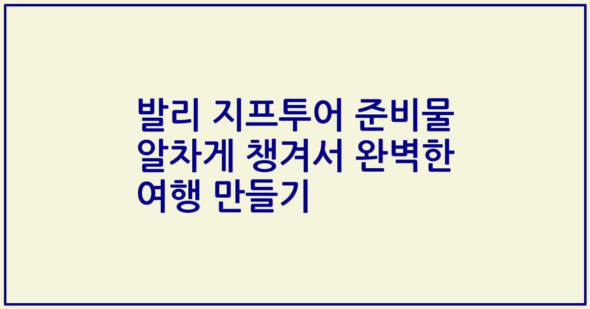 발리 지프투어 준비물 알차게 챙겨서 완벽한 여행 만들기